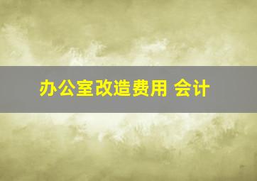 办公室改造费用 会计